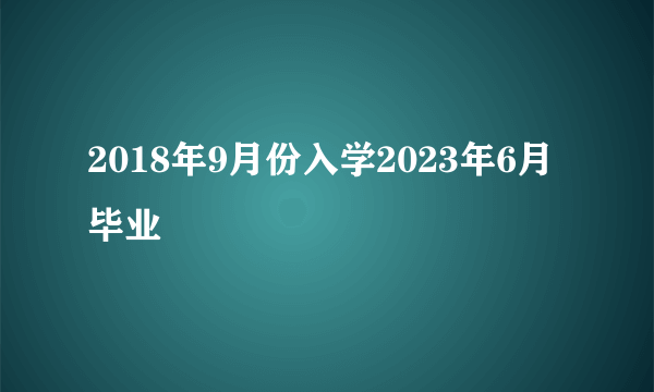 2018年9月份入学2023年6月毕业