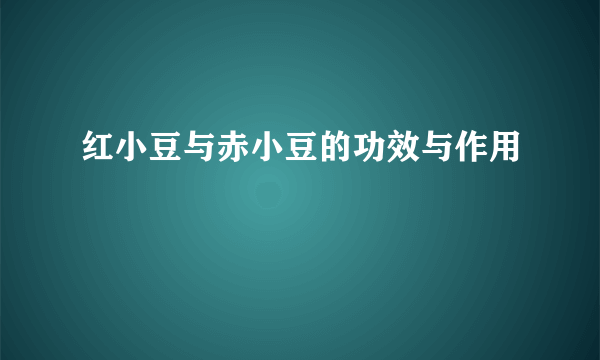 红小豆与赤小豆的功效与作用