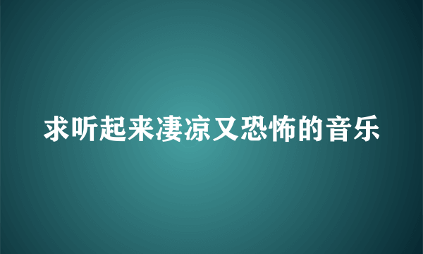 求听起来凄凉又恐怖的音乐