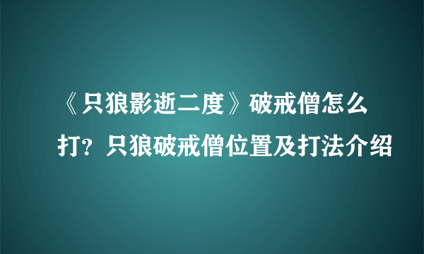 《只狼影逝二度》破戒僧怎么打？只狼破戒僧位置及打法介绍