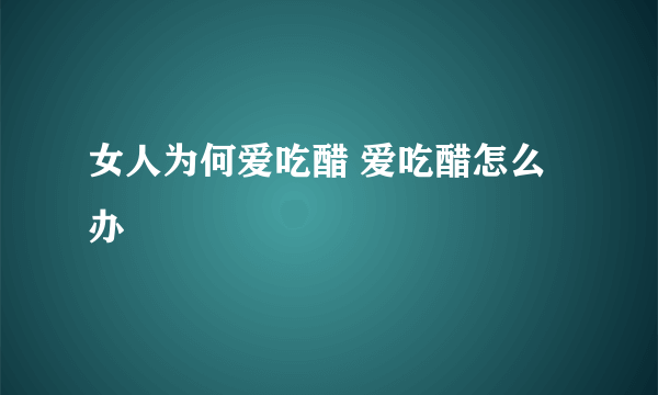 女人为何爱吃醋 爱吃醋怎么办