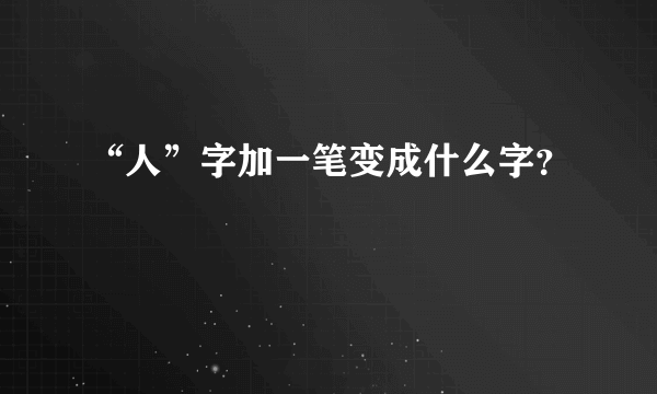 “人”字加一笔变成什么字？