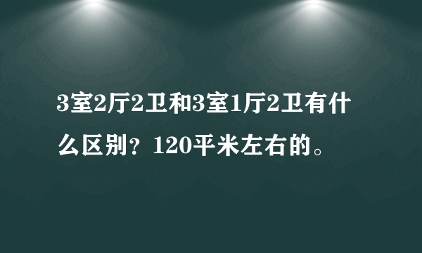 3室2厅2卫和3室1厅2卫有什么区别？120平米左右的。