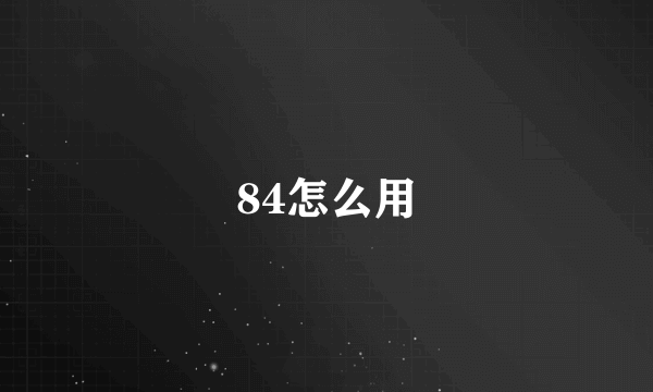 84怎么用