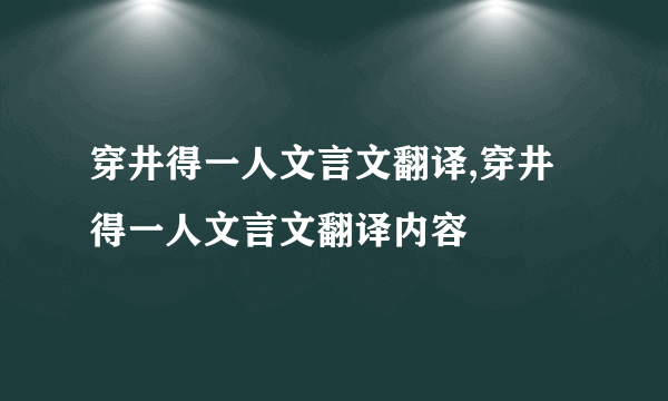 穿井得一人文言文翻译,穿井得一人文言文翻译内容