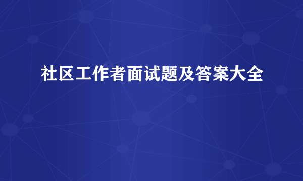 社区工作者面试题及答案大全