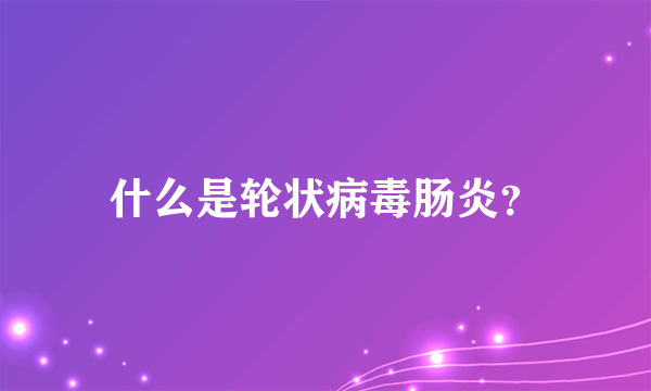 什么是轮状病毒肠炎？