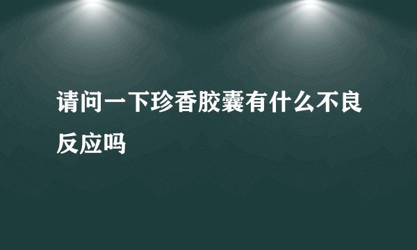 请问一下珍香胶囊有什么不良反应吗