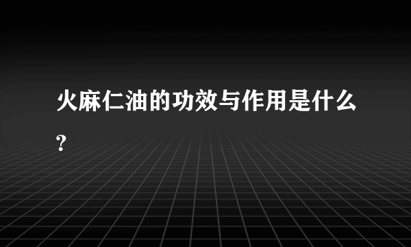 火麻仁油的功效与作用是什么？