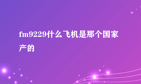 fm9229什么飞机是那个国家产的