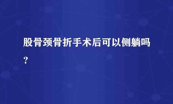 股骨颈骨折手术后可以侧躺吗？