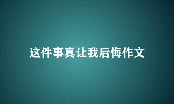 这件事真让我后悔作文