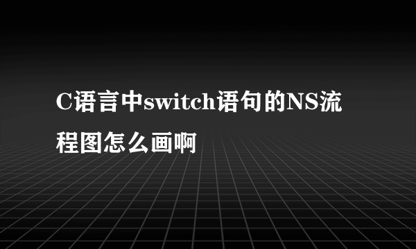 C语言中switch语句的NS流程图怎么画啊