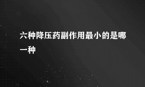 六种降压药副作用最小的是哪一种