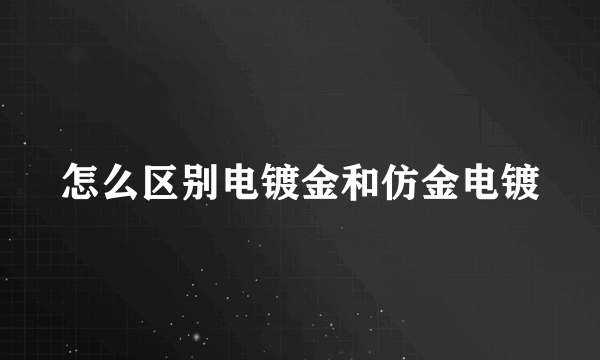 怎么区别电镀金和仿金电镀