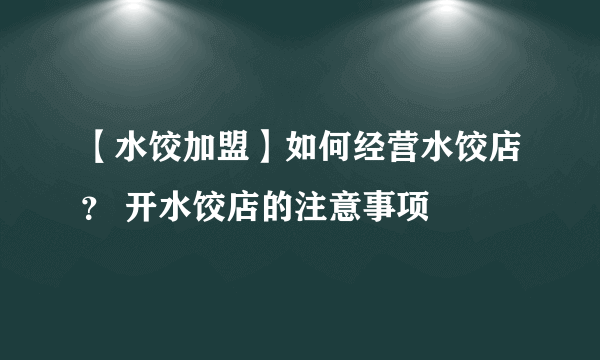 【水饺加盟】如何经营水饺店？ 开水饺店的注意事项