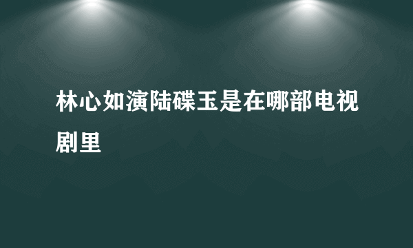 林心如演陆碟玉是在哪部电视剧里