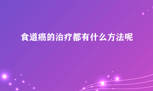 食道癌的治疗都有什么方法呢