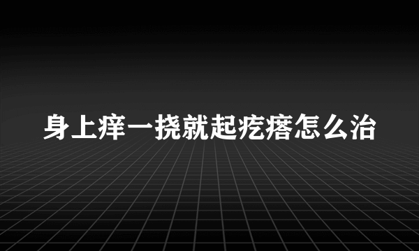 身上痒一挠就起疙瘩怎么治