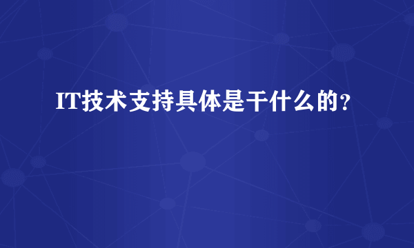 IT技术支持具体是干什么的？