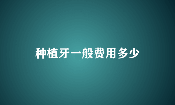 种植牙一般费用多少