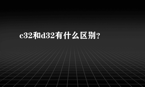 c32和d32有什么区别？