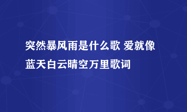 突然暴风雨是什么歌 爱就像蓝天白云晴空万里歌词