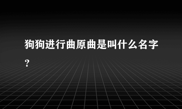 狗狗进行曲原曲是叫什么名字？