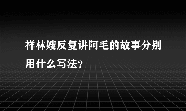 祥林嫂反复讲阿毛的故事分别用什么写法？