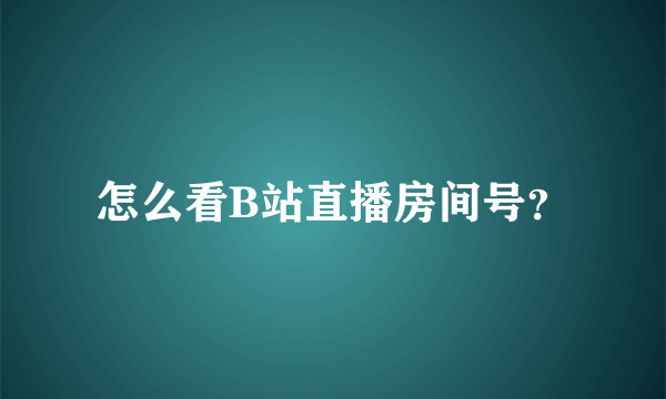 怎么看B站直播房间号？