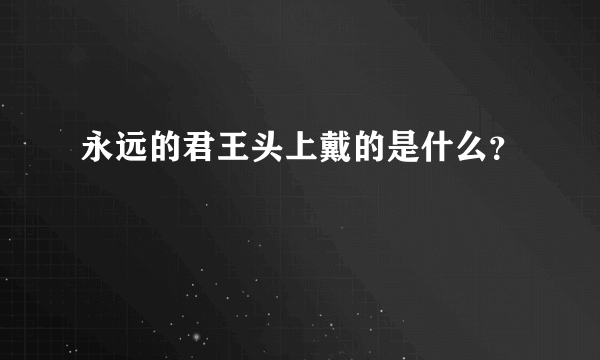 永远的君王头上戴的是什么？