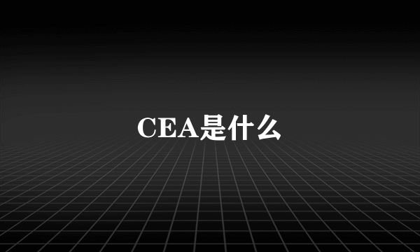 CEA是什么