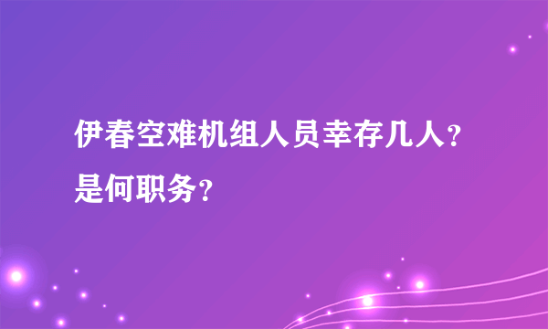 伊春空难机组人员幸存几人？是何职务？