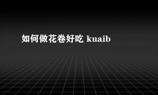 如何做花卷好吃 kuaib