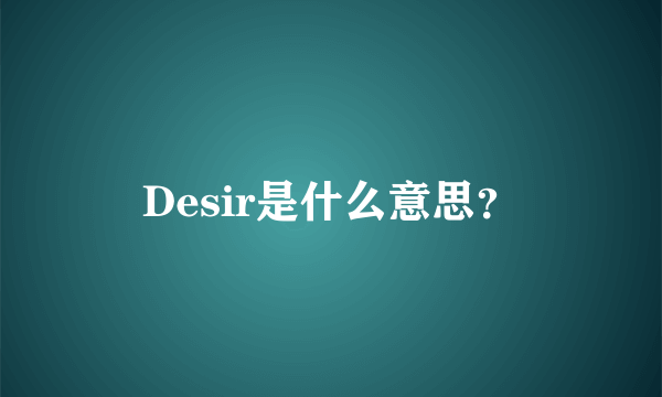 Desir是什么意思？