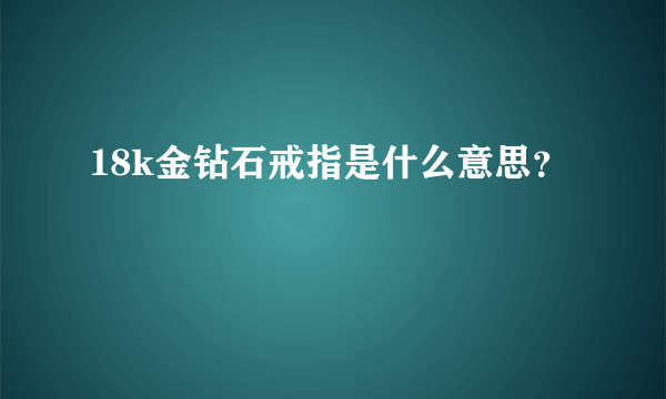 18k金钻石戒指是什么意思？