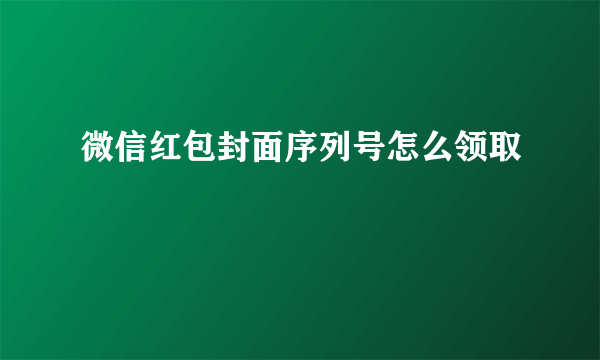 微信红包封面序列号怎么领取