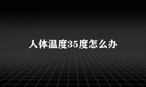 人体温度35度怎么办