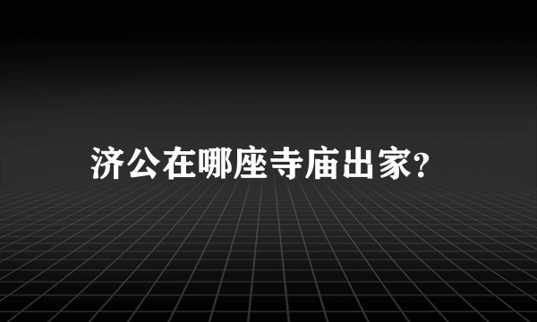 济公在哪座寺庙出家？