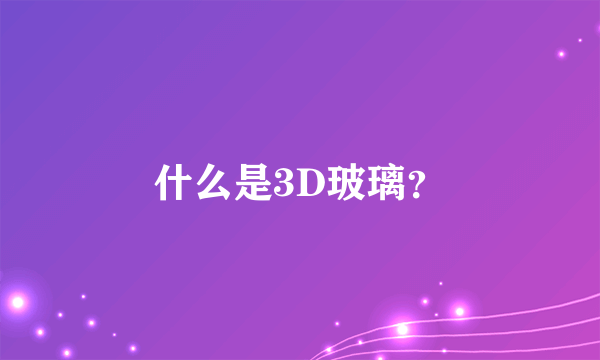 什么是3D玻璃？