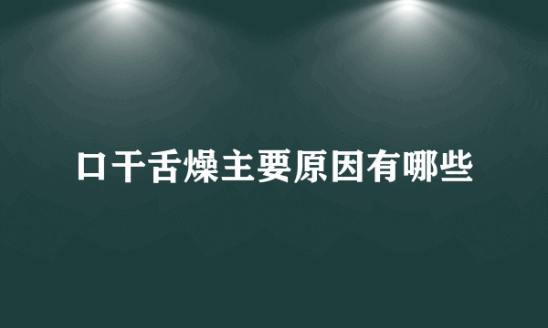 口干舌燥主要原因有哪些