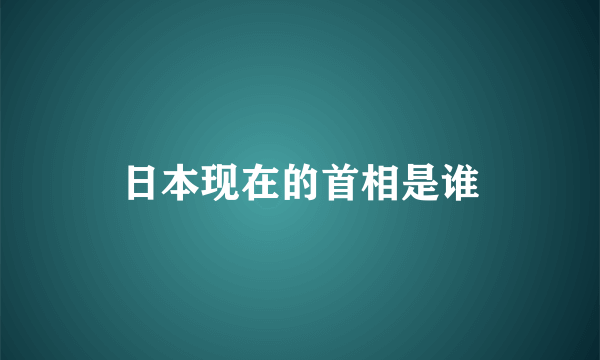 日本现在的首相是谁