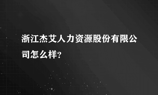 浙江杰艾人力资源股份有限公司怎么样？