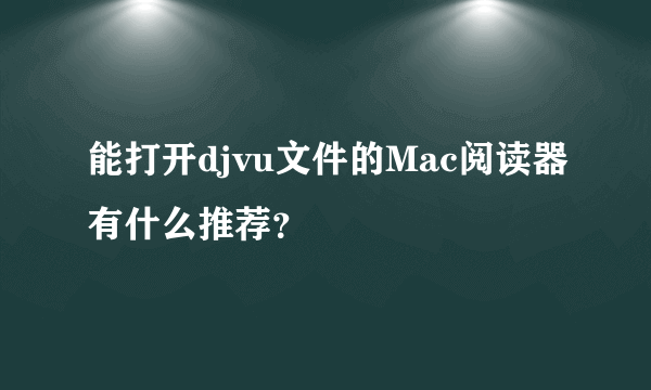 能打开djvu文件的Mac阅读器有什么推荐？