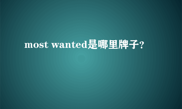 most wanted是哪里牌子？