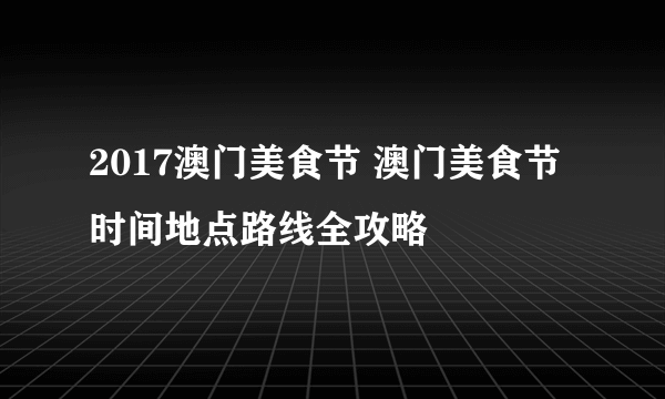 2017澳门美食节 澳门美食节时间地点路线全攻略