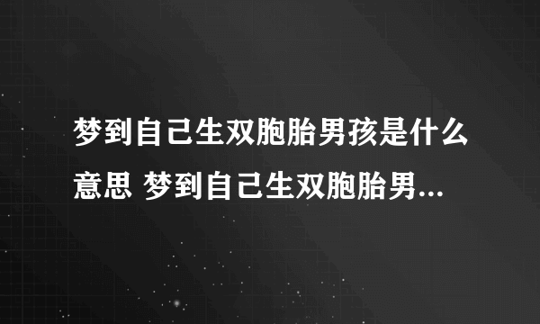 梦到自己生双胞胎男孩是什么意思 梦到自己生双胞胎男孩预示着什么