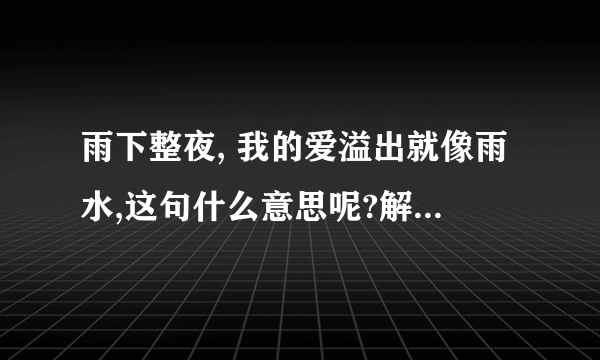 雨下整夜, 我的爱溢出就像雨水,这句什么意思呢?解释的好再加分