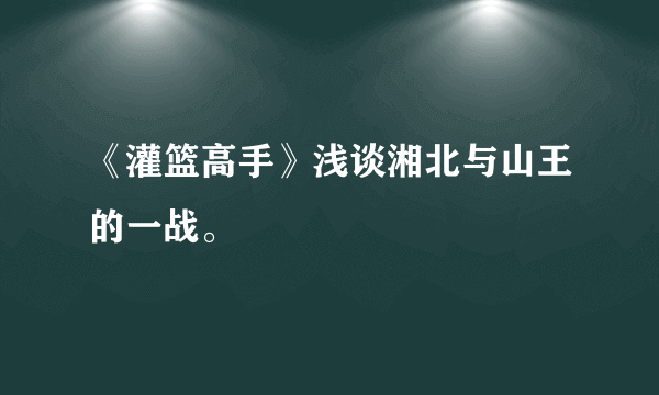 《灌篮高手》浅谈湘北与山王的一战。