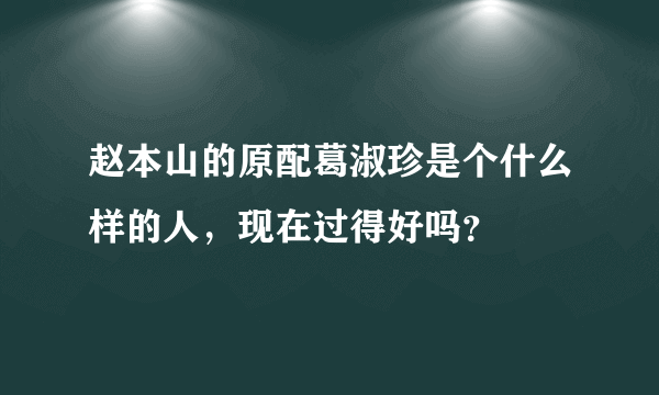 赵本山的原配葛淑珍是个什么样的人，现在过得好吗？